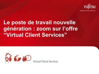 Le poste de travail nouvelle
génération : zoom sur l’offre
“Virtual Client Services”
 