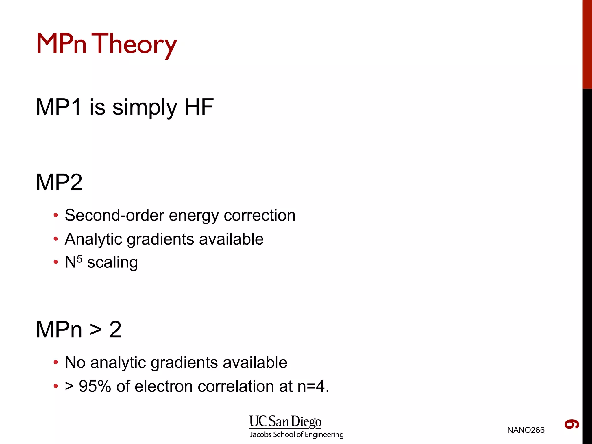 MPnTheory
MP1 is simply HF
MP2
•  Second-order energy correction
•  Analytic gradients available
•  N5 scaling
MPn > 2
•  No analytic gradients available
•  > 95% of electron correlation at n=4.
NANO266
9
 
