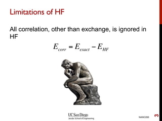 Limitations of HF
All correlation, other than exchange, is ignored in
HF
NANO266
3
Ecorr = Eexact − EHF
 