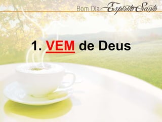1. VEM de Deus
 