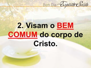 2. Visam o BEM
COMUM do corpo de
Cristo.
 