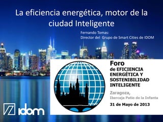 La eficiencia energética, motor de la
ciudad Inteligente
Fernando Tomas:
Director del Grupo de Smart Cities de IDOM

@IDOM

 