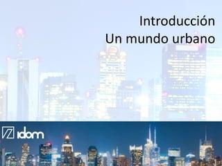 Introducción
Un mundo urbano

@IDOM
5

 