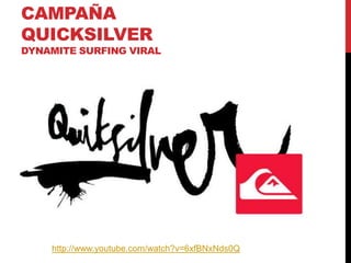 CAMPAÑA
QUICKSILVER
DYNAMITE SURFING VIRAL
http://www.youtube.com/watch?v=6xfBNxNds0Q
 