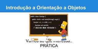 Introdução a Orientação a Objetos 
Vamos ao que interessa.. 
PRÁTICA 
 