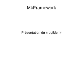 MkFramework
Présentation du « builder »
 
