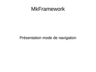 MkFramework
Présentation mode de navigation
 