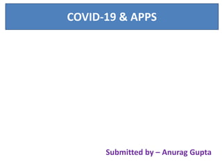 COVID-19 & APPS
Submitted by – Anurag Gupta
 
