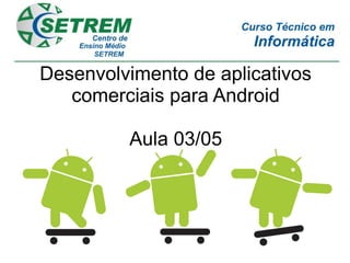 Desenvolvimento de aplicativos
   comerciais para Android

         Aula 03/05
 