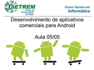 Desenvolvimento de aplicativos
   comerciais para Android

         Aula 05/05
 