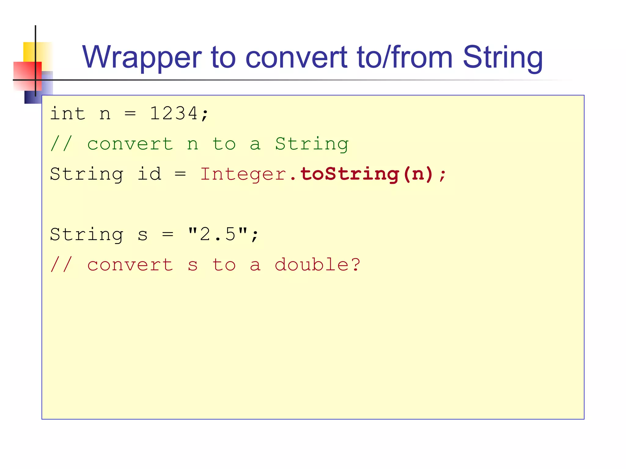Wrapper to convert to/from String
int n = 1234;
// convert n to a String
String id = Integer.toString(n);
String s = "2.5";
// convert s to a double?
 