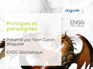 Principes et
paradigmes
Présenté par Yann Caron
skyguide
ENSG Géomatique
 