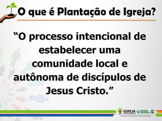 “O processo intencional de
estabelecer uma
comunidade local e
autônoma de discípulos de
Jesus Cristo.”
 