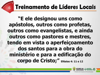 “E ele designou uns como
apóstolos, outros como profetas,
outros como evangelistas, e ainda
outros como pastores e mestres,
tendo em vista o aperfeiçoamento
dos santos para a obra do
ministério e para a edificação do
corpo de Cristo;” Efésios 4: 11 e 12
 