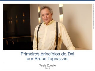 http://www.asktog.com/images/NNGTog156.jpg
Primeiros princípios do DxI
   por Bruce Tognazzini
         Tersis Zonato
             2011
 