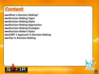 What is Decision Making?
Decision Making Types
Decision Making Styles
Decision Making Approaches
Decision Making Strategies
Decision Makers Styles
CORT 1 Approach in Decision Making
Tips In Decision Making
 