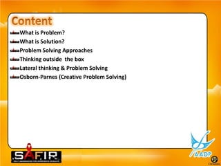 What is Problem?
What is Solution?
Problem Solving Approaches
Thinking outside the box
Lateral thinking & Problem Solving
Osborn-Parnes (Creative Problem Solving)
 