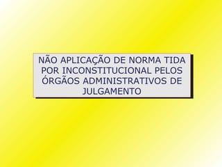 NÃO APLICAÇÃO DE NORMA TIDA
POR INCONSTITUCIONAL PELOS
 ÓRGÃOS ADMINISTRATIVOS DE
        JULGAMENTO
 