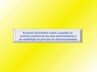 Excertos Doutrinários sobre a questão do
 controle jurisdicional dos atos administrativos e
da redefinição do princípio da discricionariedade
 