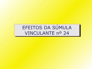 EFEITOS DA SÚMULA
 VINCULANTE nº 24
 