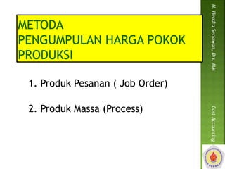 1. Produk Pesanan ( Job Order) 
2. Produk Massa (Process) 
H. Hendra Setiawan, Drs, MM Cost Accounting 
 