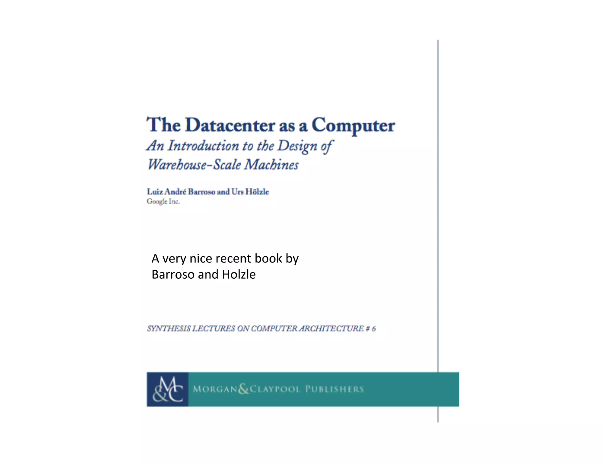 A	
  very	
  nice	
  recent	
  book	
  by	
  	
  
Barroso	
  and	
  Holzle	
  
 