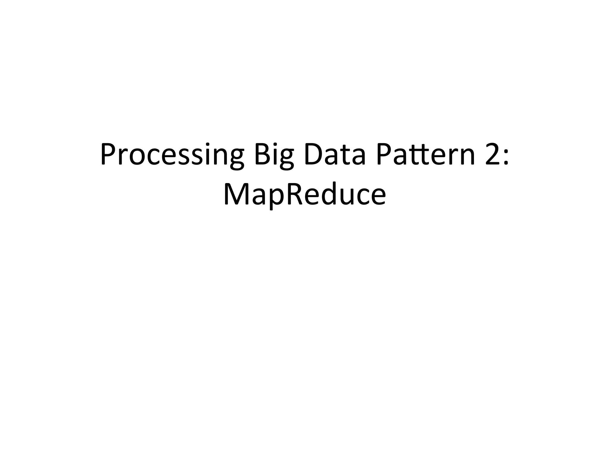 Processing	
  Big	
  Data	
  PaCern	
  2:	
  	
  
         MapReduce	
  
 
