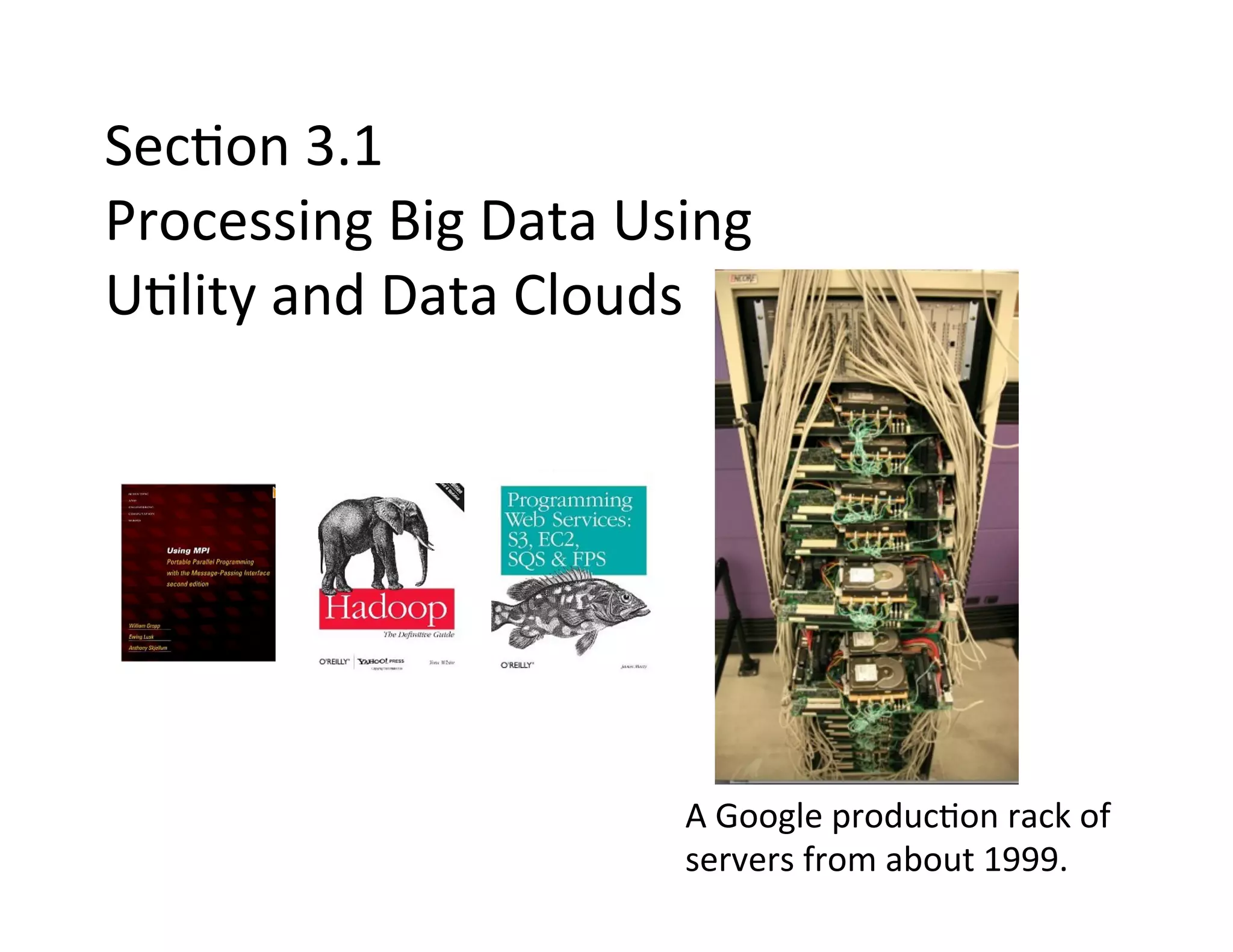 Sec+on	
  3.1	
  
Processing	
  Big	
  Data	
  Using	
  
U+lity	
  and	
  Data	
  Clouds	
  




                                 A	
  Google	
  produc+on	
  rack	
  of	
  
                                 servers	
  from	
  about	
  1999.	
  
 