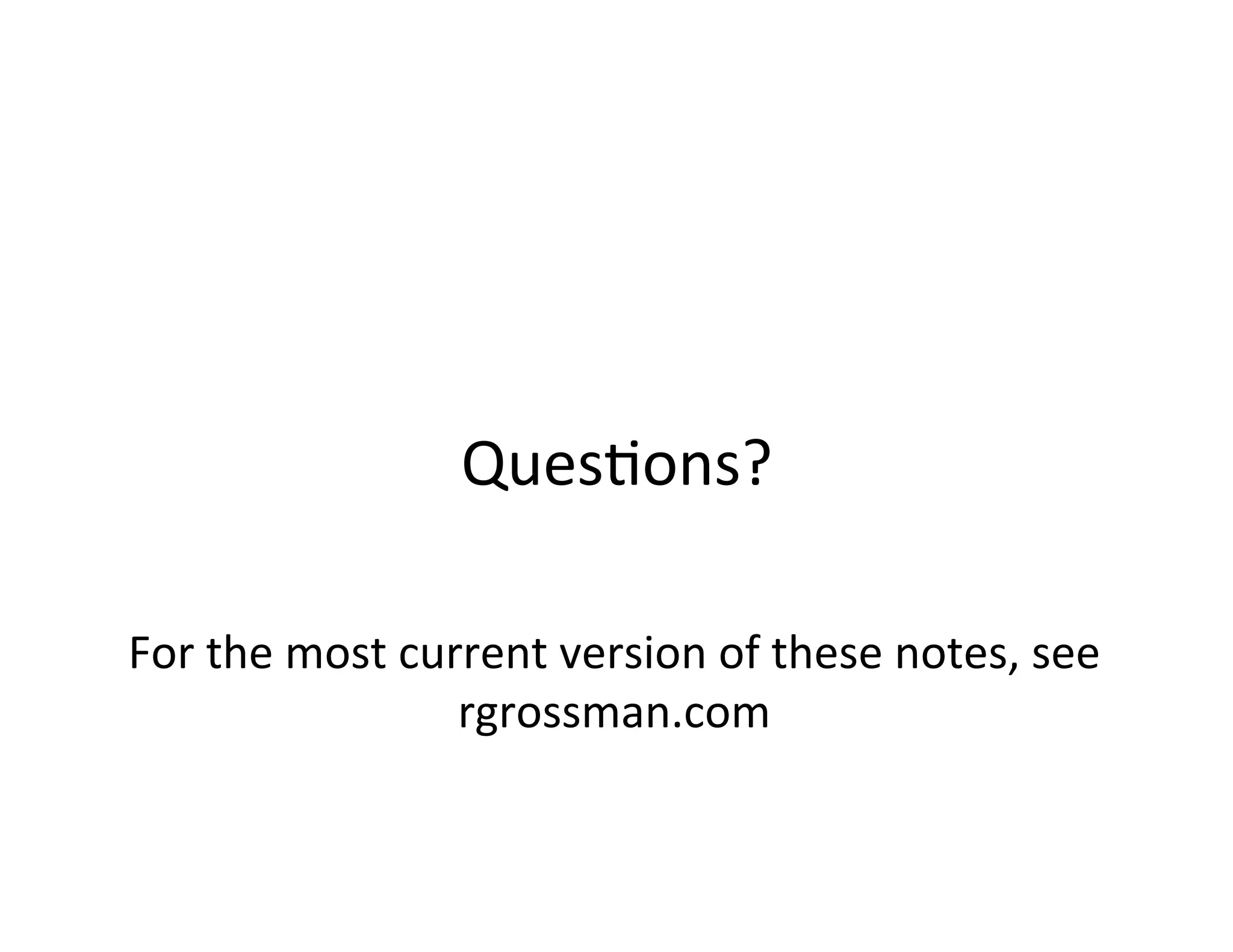 Ques+ons?	
  

For	
  the	
  most	
  current	
  version	
  of	
  these	
  notes,	
  see	
  
                         rgrossman.com	
  
 
