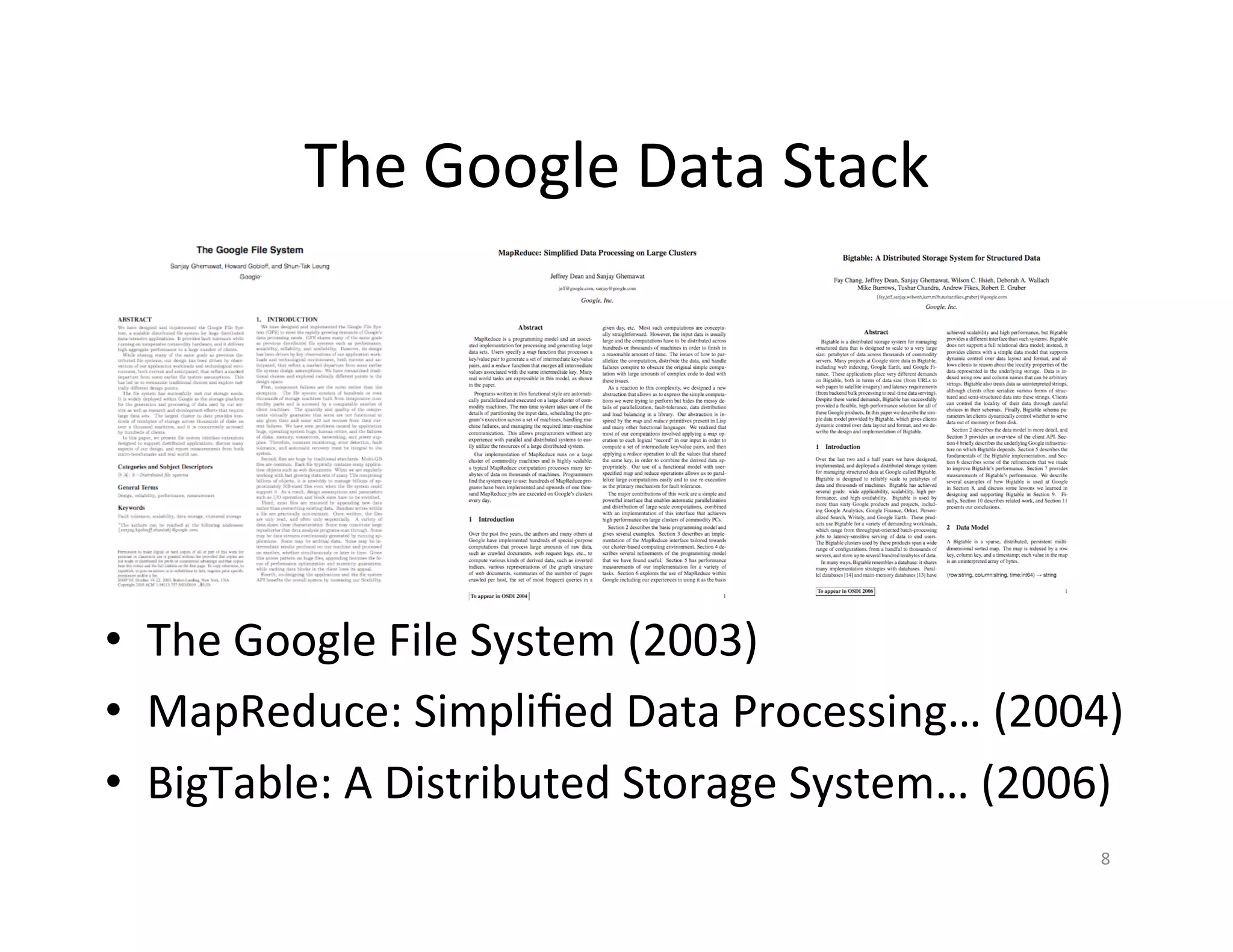 The	
  Google	
  Data	
  Stack	
  




•  The	
  Google	
  File	
  System	
  (2003)	
  
•  MapReduce:	
  Simpliﬁed	
  Data	
  Processing…	
  (2004)	
  
•  BigTable:	
  A	
  Distributed	
  Storage	
  System…	
  (2006)	
  
                                                                 8	
  
 