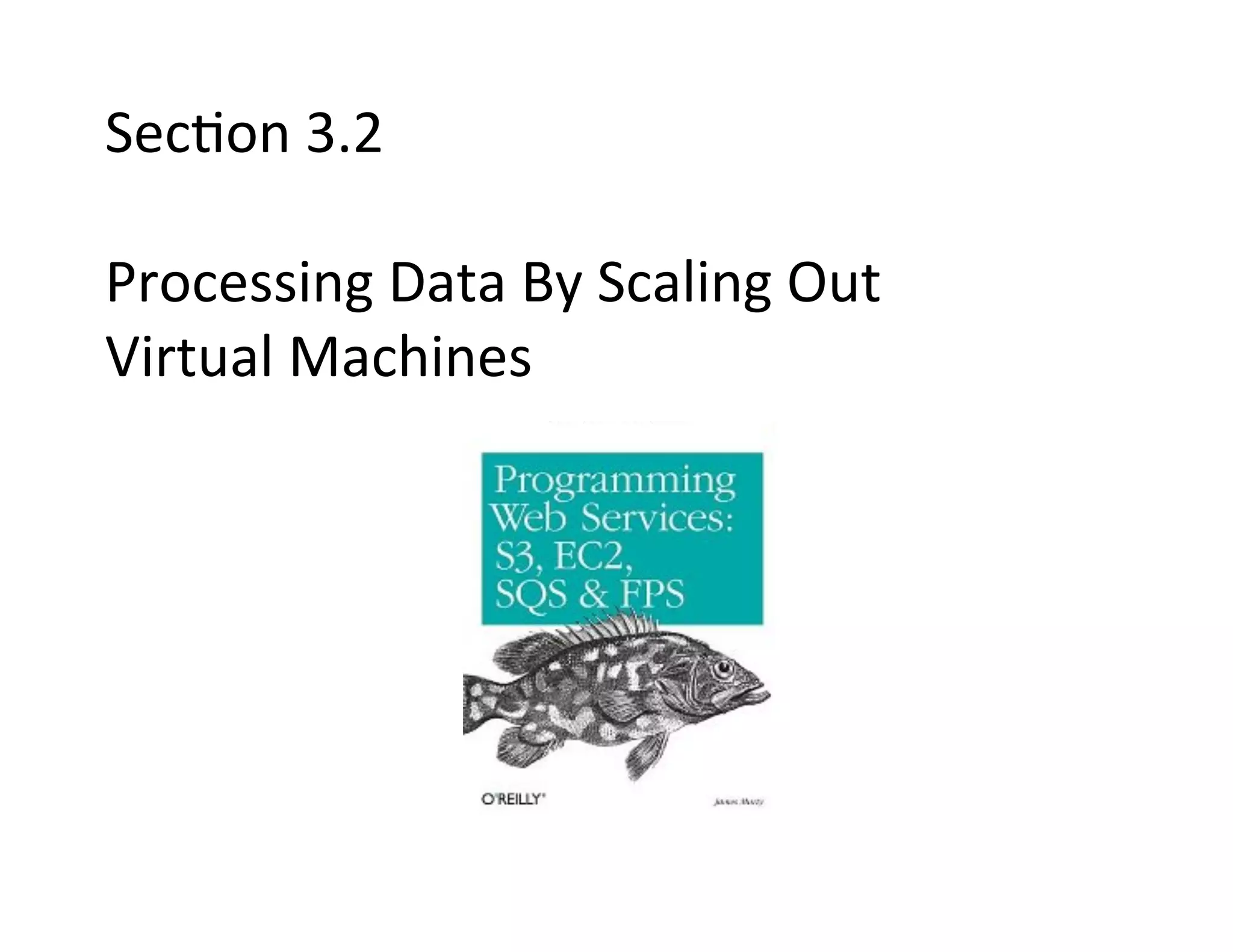 Sec+on	
  3.2	
  	
  	
  
	
  
Processing	
  Data	
  By	
  Scaling	
  Out	
  	
  
Virtual	
  Machines	
  
 