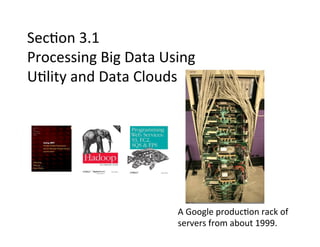 Sec+on	
  3.1	
  
Processing	
  Big	
  Data	
  Using	
  
U+lity	
  and	
  Data	
  Clouds	
  
A	
  Google	
  produc+on	
  rack	
  of	
  
servers	
  from	
  about	
  1999.	
  
 