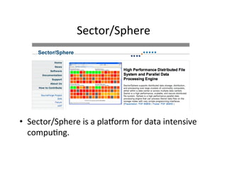 Sector/Sphere	
  
•  Sector/Sphere	
  is	
  a	
  plaworm	
  for	
  data	
  intensive	
  
compu+ng.	
  	
  
 