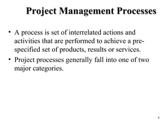 4
Project Management ProcessesProject Management Processes
• A process is set of interrelated actions and
activities that ...