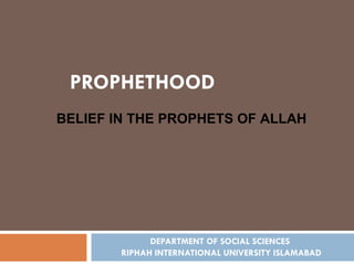 DEPARTMENT OF SOCIAL SCIENCES  RIPHAH INTERNATIONAL UNIVERSITY ISLAMABAD PROPHETHOOD BELIEF IN THE PROPHETS OF ALLAH 