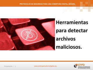 PROTOCOLOS DE SEGURIDAD PARA UNA COBERTURA DIGITAL SEGURA




                                                                                      Herramientas	
  	
  
                                                                                      para	
  detectar	
  	
  
                                                                                      archivos	
  	
  
                                                                                      maliciosos.	
  


Presentación	
  	
  ú	
  	
  	
  1	
                   www.centroperiodismodigital.org
 