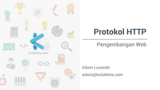 Protokol HTTP 
Pengembangan Web 
Edwin Lunando 
edwin@kuliahkita.com 
 
