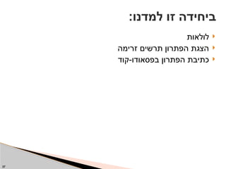 
‫לולאות‬

‫זרימה‬ ‫תרשים‬ ‫הפתרון‬ ‫הצגת‬

‫קוד‬-‫בפסאודו‬ ‫הפתרון‬ ‫כתיבת‬
37
:‫למדנו‬ ‫זו‬ ‫ביחידה‬
 