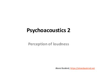 Alexis Baskind
Psychoacoustics 2
Perception of loudness
Alexis Baskind, https://alexisbaskind.net
 