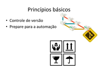 Princípios	
  básicos	
  
•  Controle	
  de	
  versão	
  
•  Prepare	
  para	
  a	
  automação	
  
 