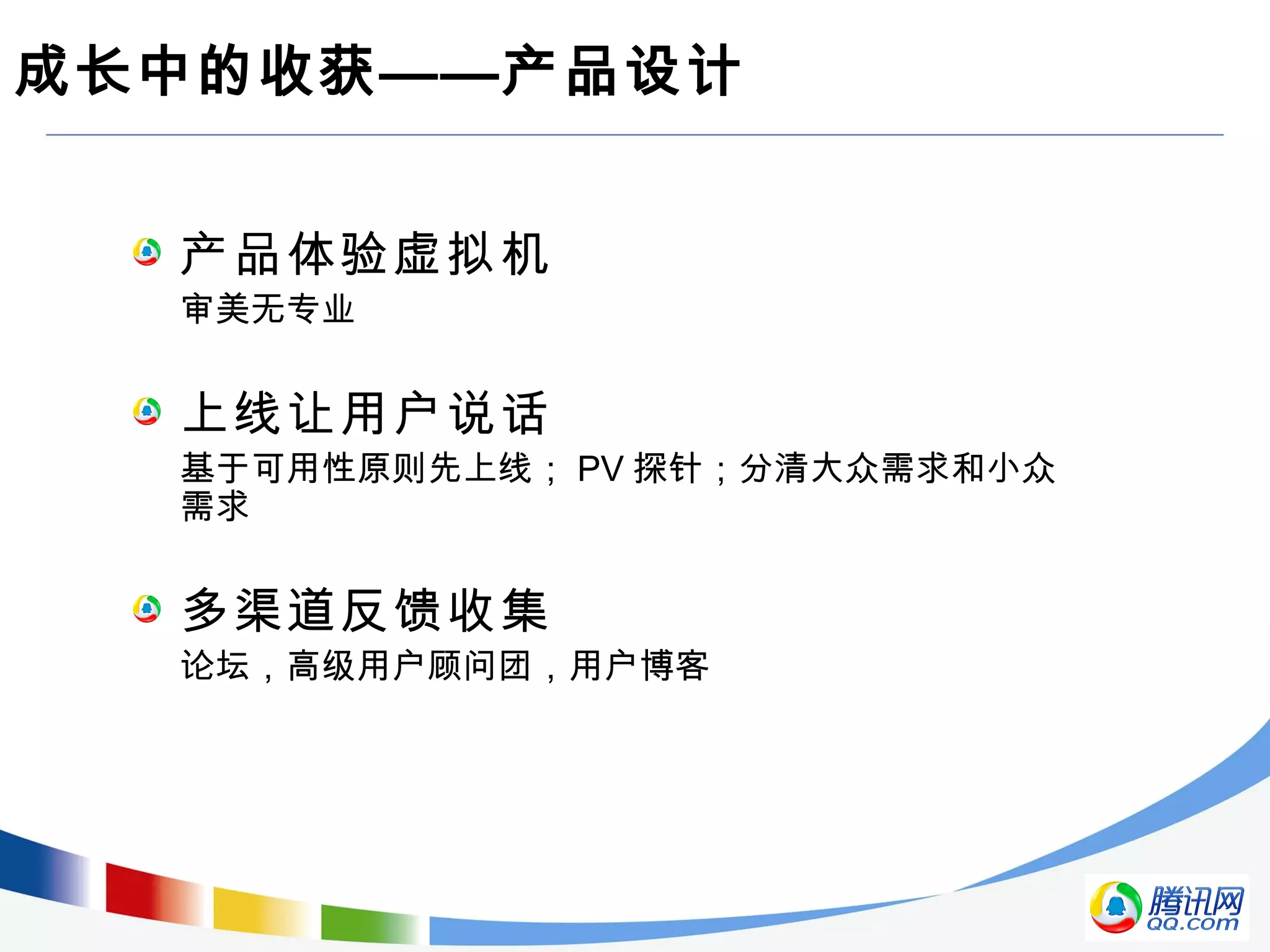 成长中的收获——产品设计
产品体验虚拟机
审美无专业
上线让用户说话
基于可用性原则先上线； PV 探针；分清大众需求和小众
需求
多渠道反馈收集
论坛，高级用户顾问团，用户博客
 