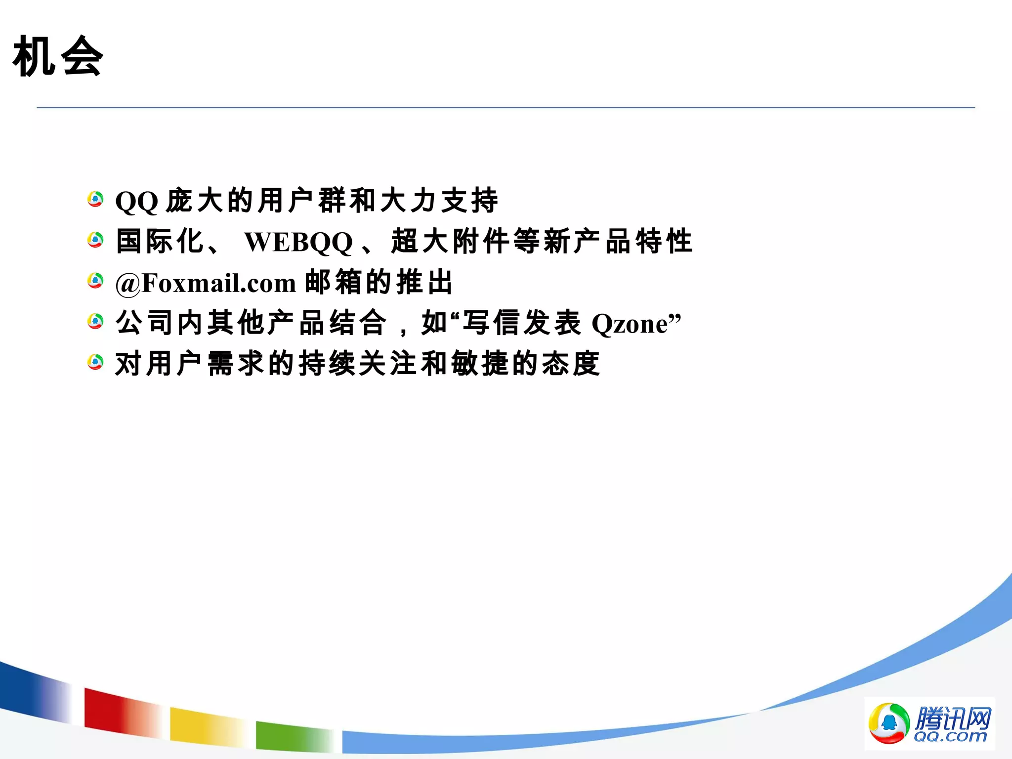 机会
QQ 庞大的用户群和大力支持
国际化、 WEBQQ 、超大附件等新产品特性
@Foxmail.com 邮箱的推出
公司内其他产品结合，如“写信发表 Qzone”
对用户需求的持续关注和敏捷的态度
 