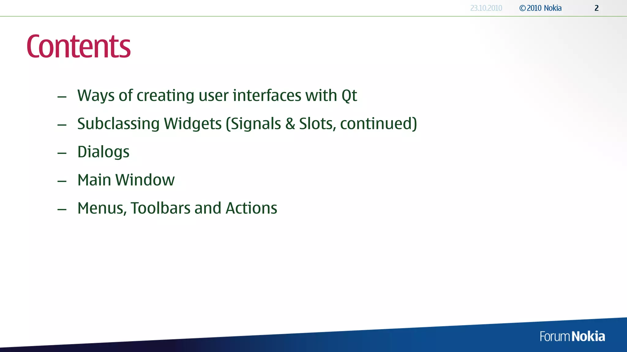 Contents
  – Ways of creating user interfaces with Qt
  – Subclassing Widgets (Signals & Slots, continued)
  – Dialogs
  – Main Window
  – Menus, Toolbars and Actions
 