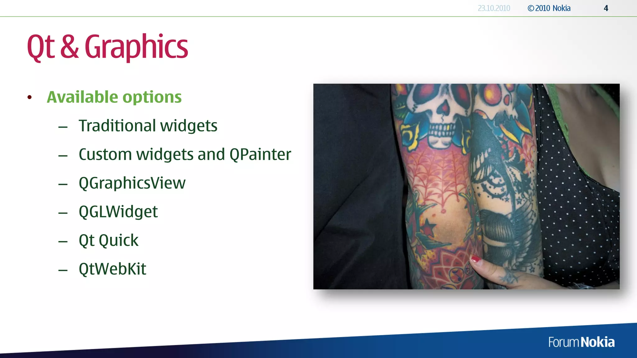 Qt & Graphics
• Available options
   – Traditional widgets
   – Custom widgets and QPainter
   – QGraphicsView
   – QGLWidget
   – Qt Quick
   – QtWebKit
 