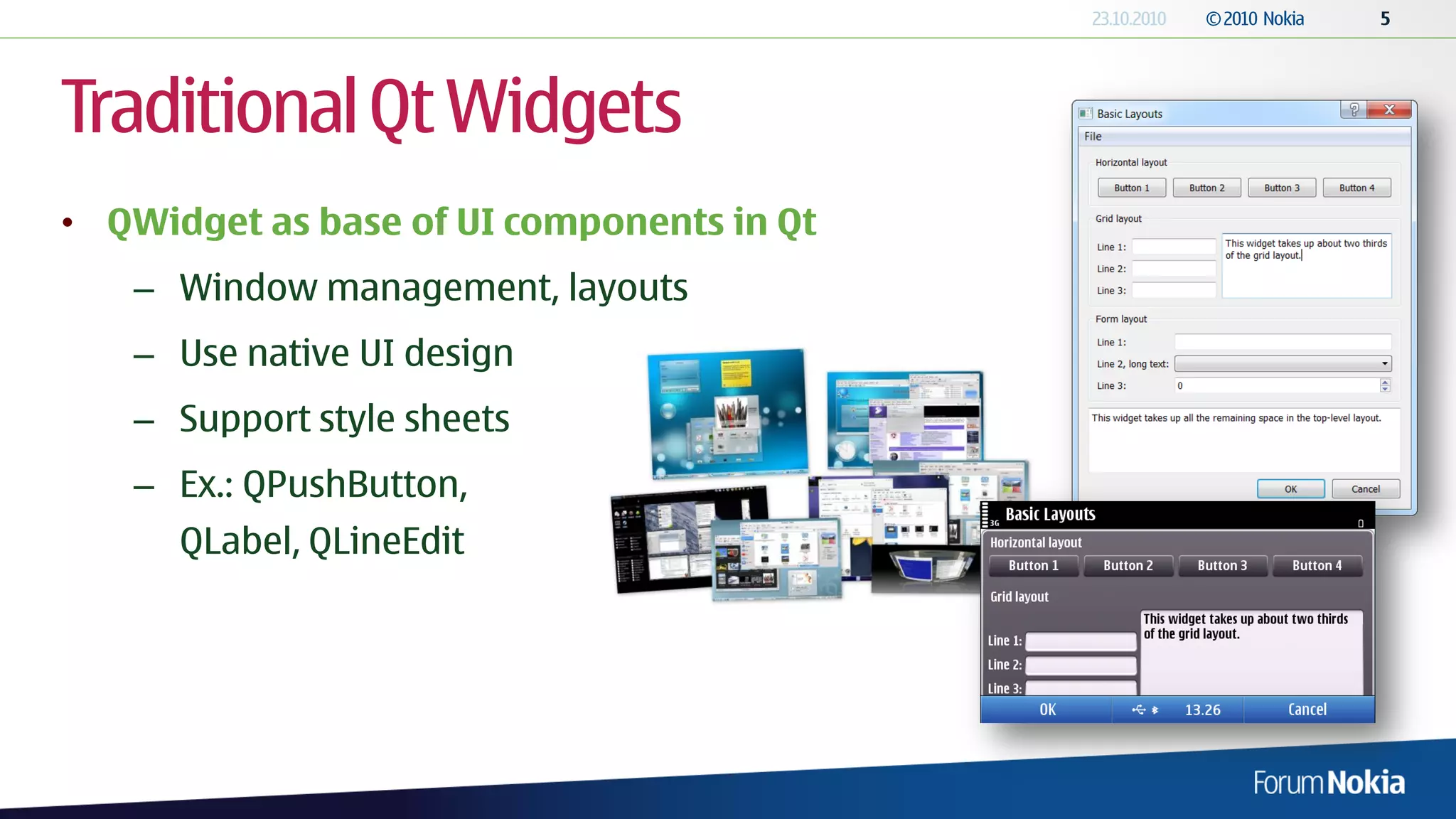 Traditional Qt Widgets
• QWidget as base of UI components in Qt
   – Window management, layouts
   – Use native UI design
   – Support style sheets
   – Ex.: QPushButton,
      QLabel, QLineEdit
 