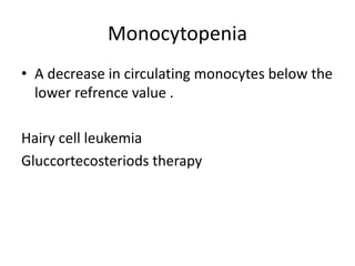 Monocytopenia
• A decrease in circulating monocytes below the
lower refrence value .
Hairy cell leukemia
Gluccortecosteriods therapy