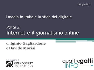 25 luglio 2012




I media in Italia e la sfida del digitale

Parte 3:
Internet e il giornalismo online
di Iginio Gagliardone
e Davide Morisi


Con il supporto di
 