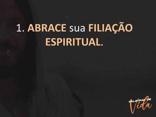 1. ABRACE sua FILIAÇÃO
ESPIRITUAL.
 