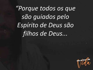 “Porque todos os que
são guiados pelo
Espírito de Deus são
filhos de Deus...
 