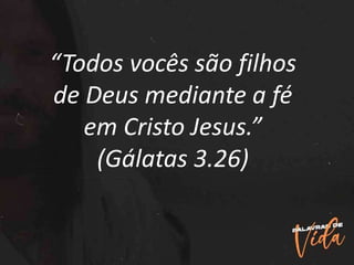 “Todos vocês são filhos
de Deus mediante a fé
em Cristo Jesus.”
(Gálatas 3.26)
 
